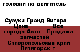 головки на двигатель H27A (Сузуки Гранд Витара) › Цена ­ 32 000 - Все города Авто » Продажа запчастей   . Ставропольский край,Пятигорск г.